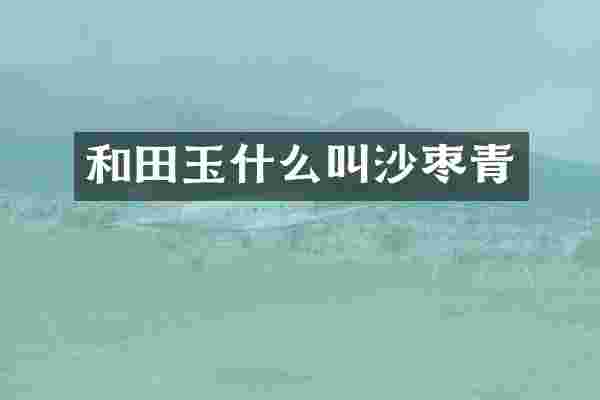 和田玉什么叫沙枣青