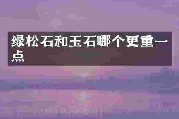 绿松石和玉石哪个更重一点