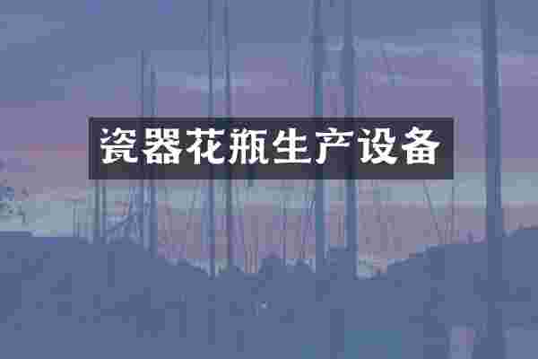 瓷器花瓶生产设备