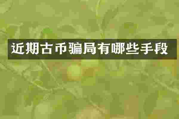 近期古币骗局有哪些手段