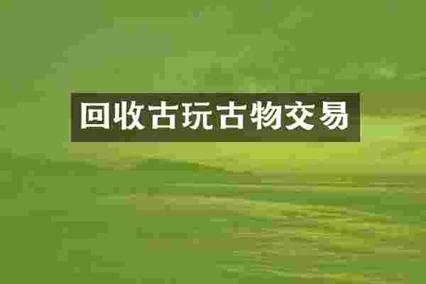 回收古玩古物交易