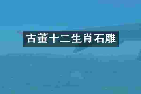 古董十二生肖石雕