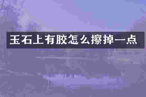 玉石上有胶怎么擦掉一点