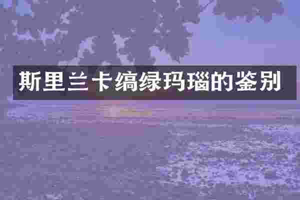 斯里兰卡缟绿玛瑙的鉴别