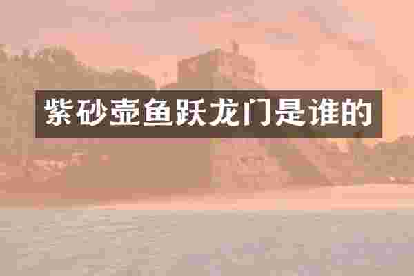 紫砂壶鱼跃龙门是谁的