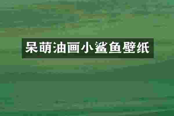 呆萌油画小鲨鱼壁纸