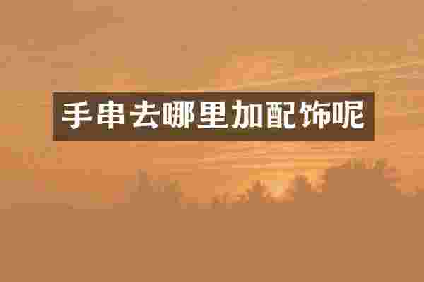 手串去哪里加配饰呢