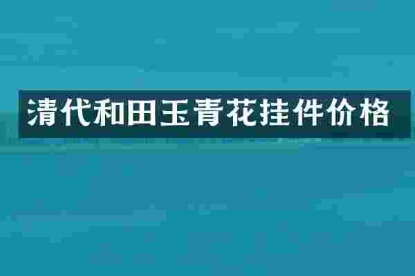 清代和田玉青花挂件价格
