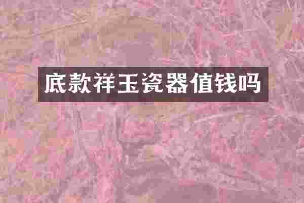 底款祥玉瓷器值钱吗