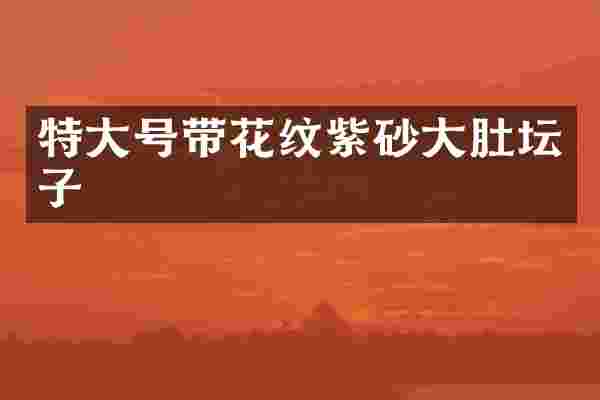 特大号带花纹紫砂大肚坛子