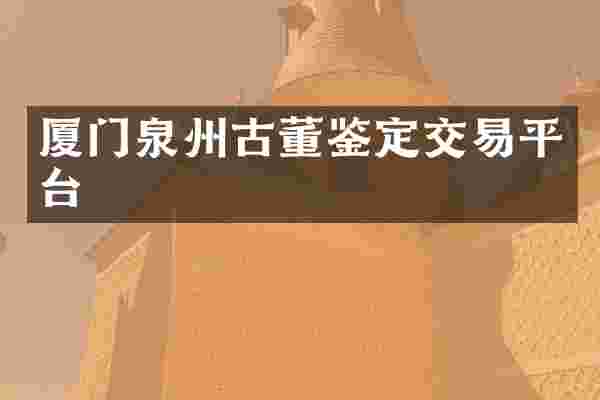 厦门泉州古董鉴定交易平台