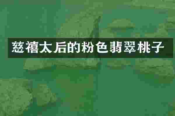 慈禧太后的粉色翡翠桃子