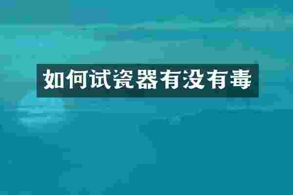 如何试瓷器有没有毒