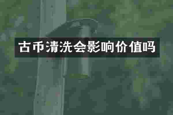 古币清洗会影响价值吗