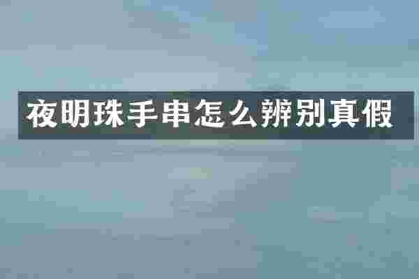 夜明珠手串怎么辨别真假