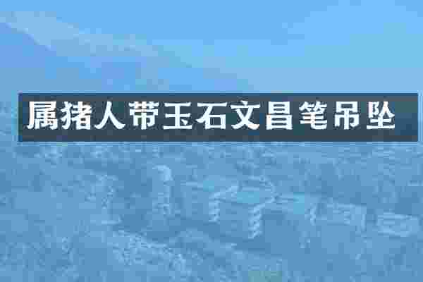 属猪人带玉石文昌笔吊坠