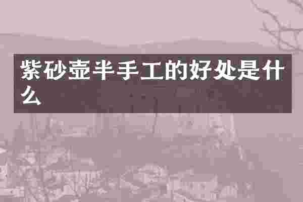 紫砂壶半手工的好处是什么