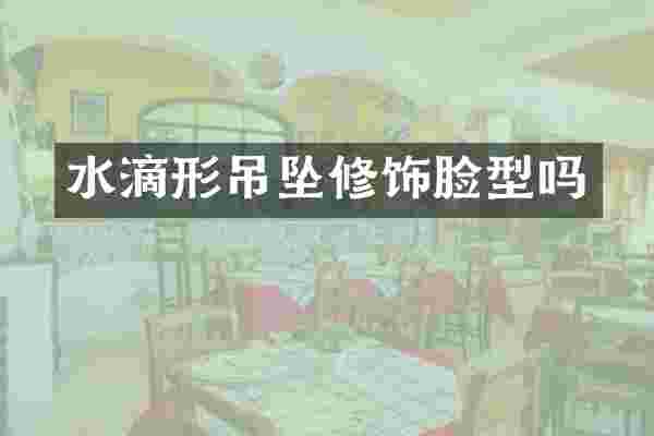 水滴形吊坠修饰脸型吗