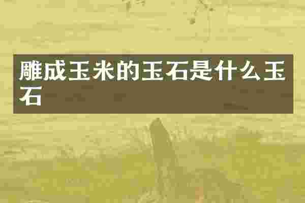 雕成玉米的玉石是什么玉石