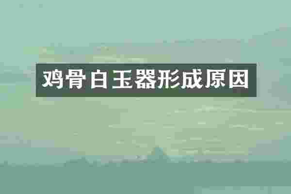 鸡骨白玉器形成原因