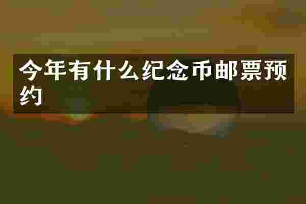 今年有什么纪念币邮票预约