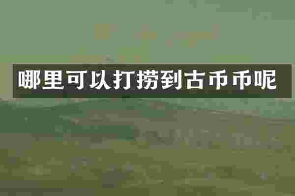 哪里可以打捞到古币币呢