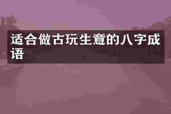 适合做古玩生意的八字成语