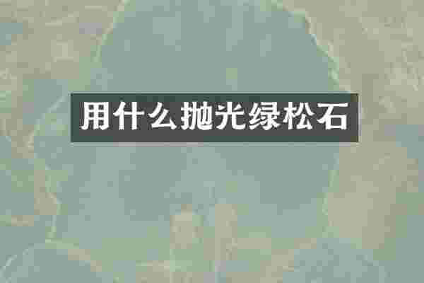 用什么抛光绿松石
