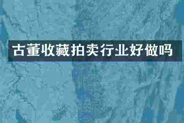 古董收藏拍卖行业好做吗