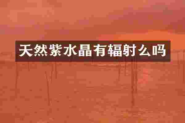 天然紫水晶有辐射么吗