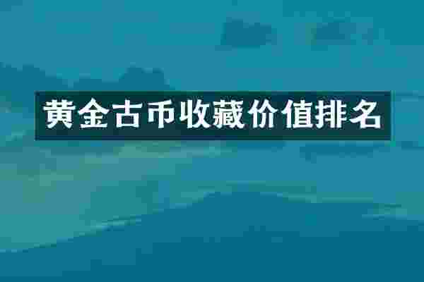 黄金古币收藏价值排名