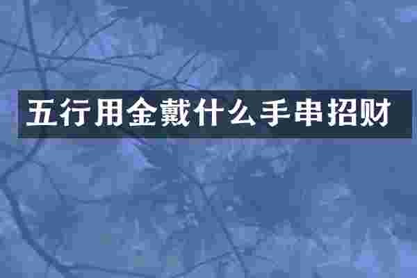 五行用金戴什么手串招财