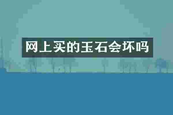 网上买的玉石会坏吗