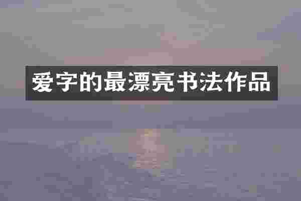 爱字的最漂亮书法作品