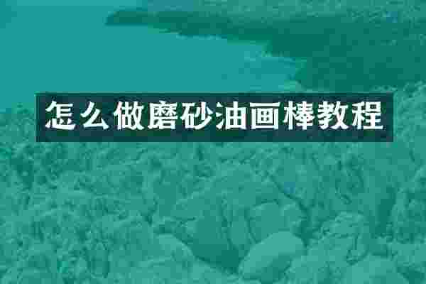 怎么做磨砂油画棒教程