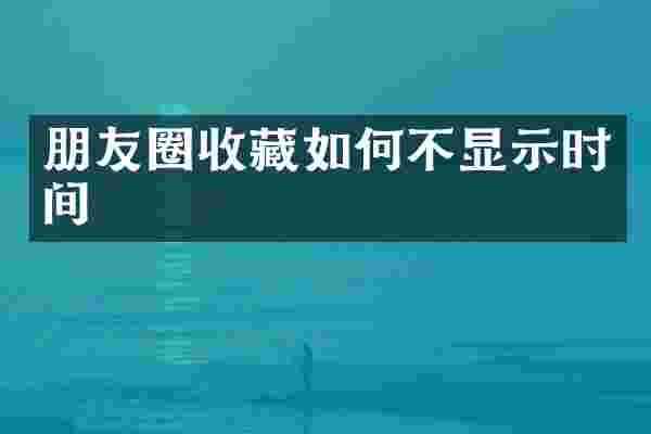 朋友圈收藏如何不显示时间