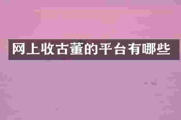 网上收古董的平台有哪些