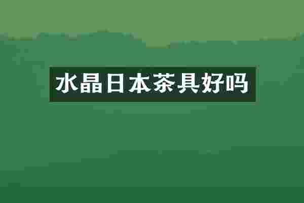 水晶日本茶具好吗