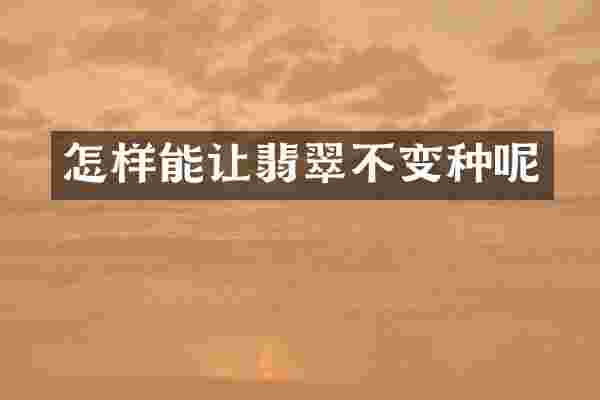 怎样能让翡翠不变种呢