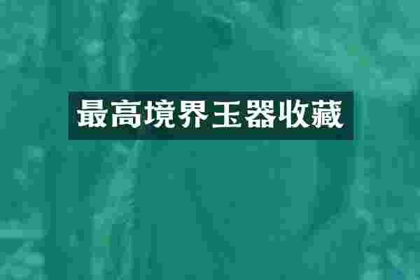 最高境界玉器收藏