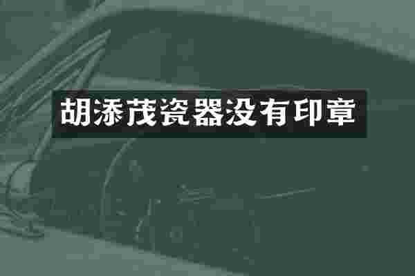 胡添茂瓷器没有印章