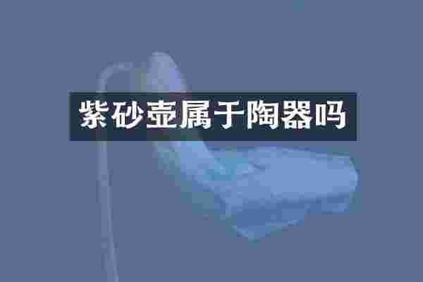 紫砂壶属于陶器吗