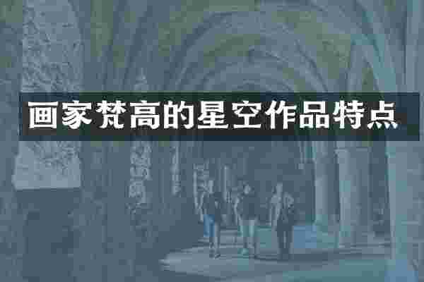 画家梵高的星空作品特点