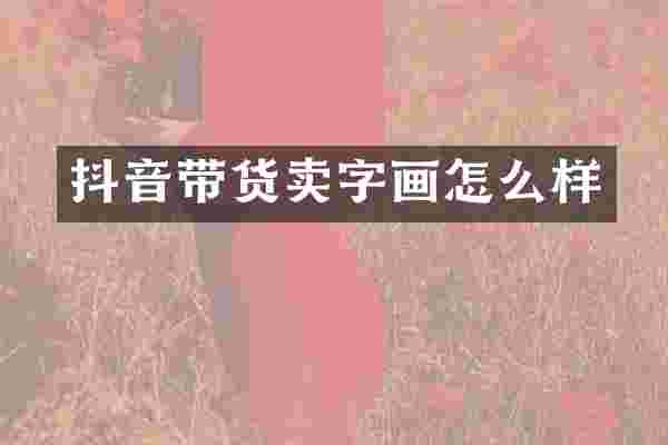 抖音带货卖字画怎么样
