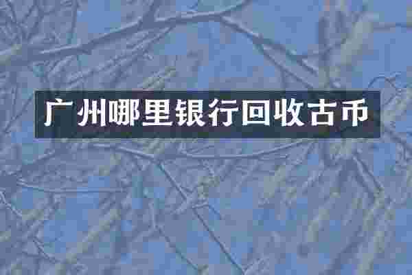 广州哪里银行回收古币
