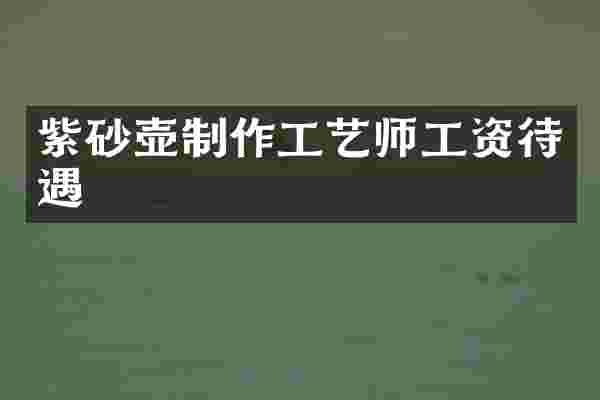 紫砂壶制作工艺师工资待遇