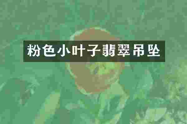 粉色小叶子翡翠吊坠