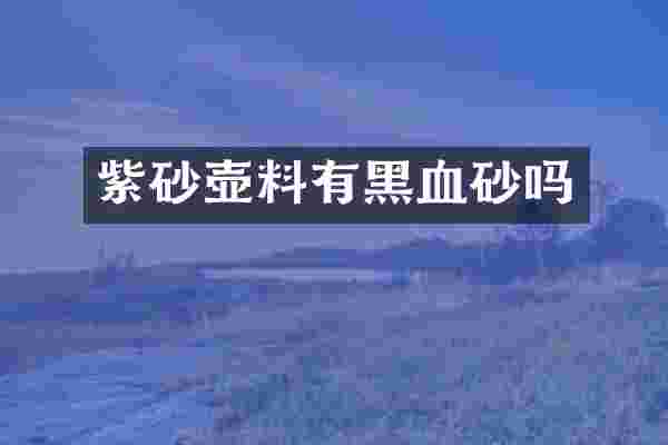 紫砂壶料有黑血砂吗