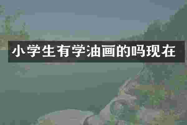 小学生有学油画的吗现在