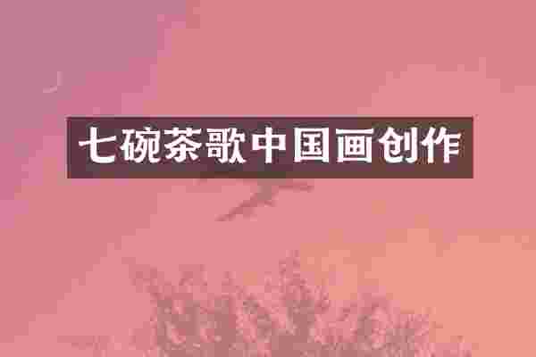 七碗茶歌中国画创作